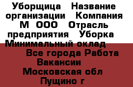 Уборщица › Название организации ­ Компания М, ООО › Отрасль предприятия ­ Уборка › Минимальный оклад ­ 14 000 - Все города Работа » Вакансии   . Московская обл.,Пущино г.